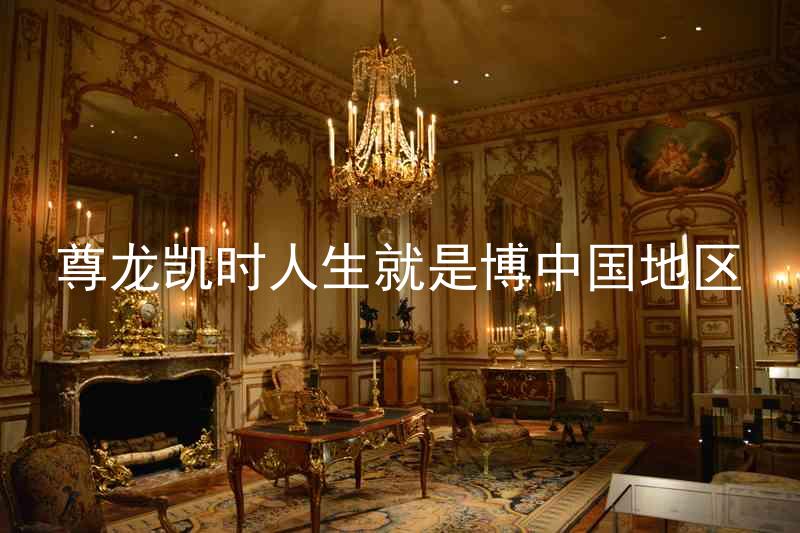 尊龙凯时人生就是博中国地区